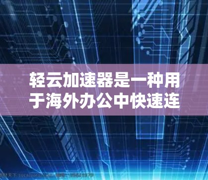 轻云加速器是一种用于海外办公中快速连接网络的工具。如果您正在海外办公,可能需要频繁切换国家或地区的网络连接,从而导致延迟或网络不稳定。轻云加速器可以帮助您在多国切换时快速切换网络,节省时间和精力 轻云加速器是一种用于海外办公中快速连接网络的工具。如果您正在海外办公,可能需要频繁切换国家或地区的网络连接,从而导致延迟或网络不稳定。轻云加速器可以帮助您在多国切换时快速切换网络,节省时间和精力