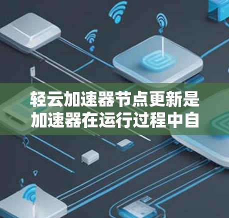 轻云加速器节点更新是加速器在运行过程中自动调整性能参数以优化资源利用率和任务性能的操作。以下是解决节点更新问题的步骤和方法 轻云加速器节点更新是加速器在运行过程中自动调整性能参数以优化资源利用率和任务性能的操作。以下是解决节点更新问题的步骤和方法