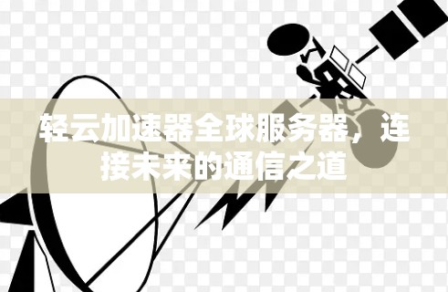 轻云加速器全球服务器,连接未来的通信之道 轻云加速器全球服务器,连接未来的通信之道