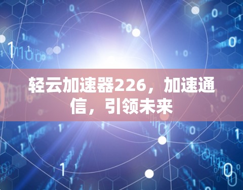 轻云加速器226,加速通信,引领未来 轻云加速器226,加速通信,引领未来