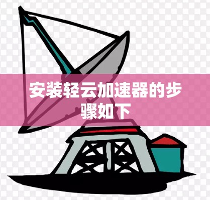 安装轻云加速器的步骤如下 安装轻云加速器的步骤如下