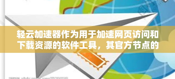 轻云加速器作为用于加速网页访问和下载资源的软件工具,其官方节点的详细信息可以通过以下步骤获取 轻云加速器作为用于加速网页访问和下载资源的软件工具,其官方节点的详细信息可以通过以下步骤获取