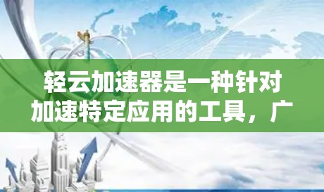 轻云加速器是一种针对加速特定应用的工具,广泛应用于网页加载、游戏加速、网站优化等领域。以下是关于轻云加速器的详细说明 轻云加速器是一种针对加速特定应用的工具,广泛应用于网页加载、游戏加速、网站优化等领域。以下是关于轻云加速器的详细说明