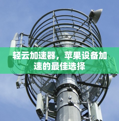 轻云加速器,苹果设备加速的最佳选择 轻云加速器,苹果设备加速的最佳选择