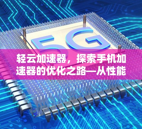 轻云加速器,探索手机加速器的优化之路—从性能瓶颈到技术创新的探索之路 轻云加速器,探索手机加速器的优化之路—从性能瓶颈到技术创新的探索之路