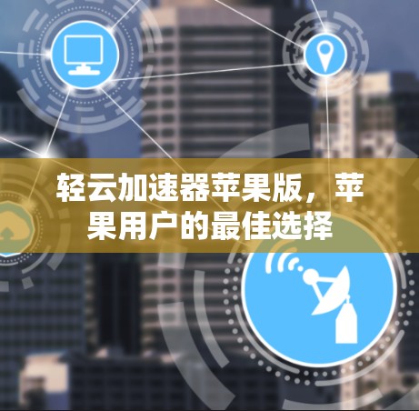 轻云加速器苹果版,苹果用户的最佳选择 轻云加速器苹果版,苹果用户的最佳选择