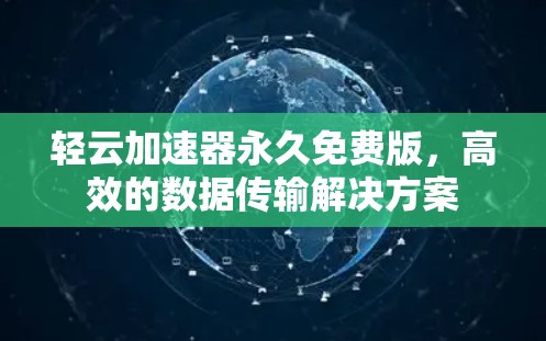 轻云加速器永久免费版,高效的数据传输解决方案 轻云加速器永久免费版,高效的数据传输解决方案