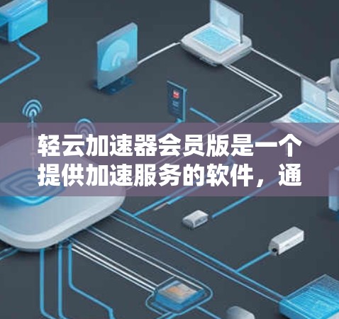 轻云加速器会员版是一个提供加速服务的软件,通常用于提升下载和上传速度。以下是对会员版的详细分析 轻云加速器会员版是一个提供加速服务的软件,通常用于提升下载和上传速度。以下是对会员版的详细分析