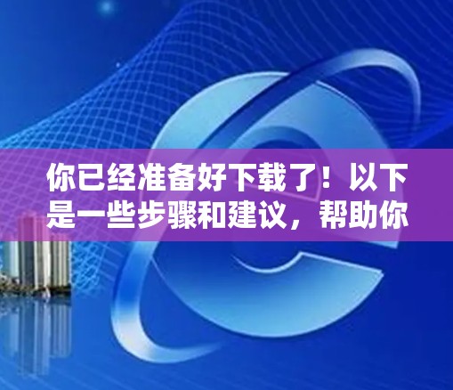 你已经准备好下载了!以下是一些步骤和建议,帮助你顺利完成轻云加速器的下载和安装 你已经准备好下载了!以下是一些步骤和建议,帮助你顺利完成轻云加速器的下载和安装