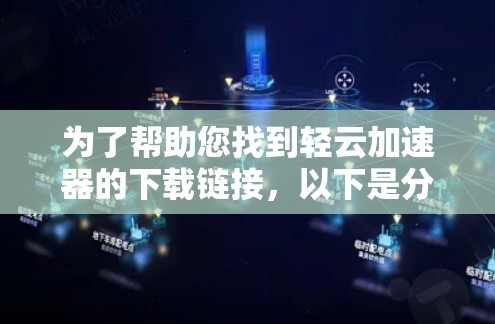 为了帮助您找到轻云加速器的下载链接,以下是分步骤的指南 为了帮助您找到轻云加速器的下载链接,以下是分步骤的指南