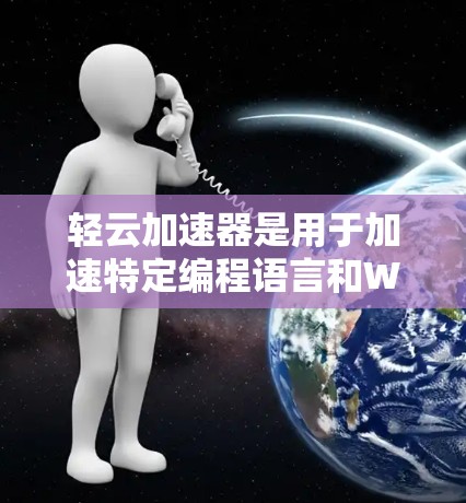 轻云加速器是用于加速特定编程语言和Web应用的工具,适用于开发复杂的脚本或需要高性能的程序。以下是对轻云加速器的详细分析 轻云加速器是用于加速特定编程语言和Web应用的工具,适用于开发复杂的脚本或需要高性能的程序。以下是对轻云加速器的详细分析
