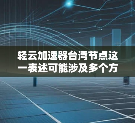 轻云加速器台湾节点这一表述可能涉及多个方面,具体含义取决于上下文。以下是一些可能的解释和分析 轻云加速器台湾节点这一表述可能涉及多个方面,具体含义取决于上下文。以下是一些可能的解释和分析