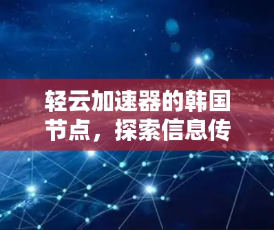 轻云加速器的韩国节点,探索信息传输的未来 轻云加速器的韩国节点,探索信息传输的未来