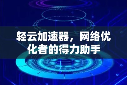 轻云加速器,网络优化者的得力助手 轻云加速器,网络优化者的得力助手