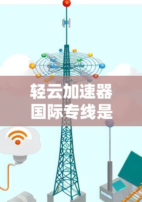 轻云加速器国际专线是一个提供在线加速服务的国际公司,专注于为全球客户提供高效、安全的网络加速体验。以下是对其的详细解析 轻云加速器国际专线是一个提供在线加速服务的国际公司,专注于为全球客户提供高效、安全的网络加速体验。以下是对其的详细解析