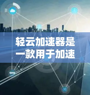 轻云加速器是一款用于加速网络连接的软件应用,适合用户在手机上进行高带宽上网。以下是关于轻云加速器的详细分析和使用指南 轻云加速器是一款用于加速网络连接的软件应用,适合用户在手机上进行高带宽上网。以下是关于轻云加速器的详细分析和使用指南