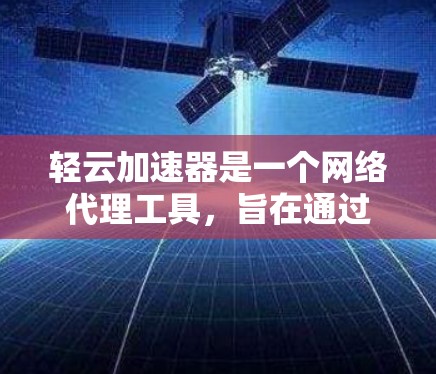 轻云加速器是一个网络代理工具,旨在通过连接到云服务器来加速上传和下载数据。下面是详细的使用指南和信息 轻云加速器是一个网络代理工具,旨在通过连接到云服务器来加速上传和下载数据。下面是详细的使用指南和信息