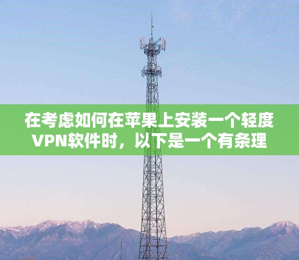在考虑如何在苹果上安装一个轻度VPN软件时,以下是一个有条理的总结和建议 在考虑如何在苹果上安装一个轻度VPN软件时,以下是一个有条理的总结和建议