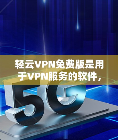 轻云VPN免费版是用于VPN服务的软件,提供多种加密方式和设置选项。以下是使用轻云VPN免费版的步骤 轻云VPN免费版是用于VPN服务的软件,提供多种加密方式和设置选项。以下是使用轻云VPN免费版的步骤