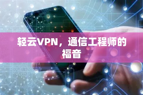 轻云VPN,通信工程师的福音 轻云VPN,通信工程师的福音