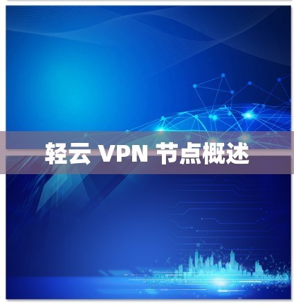 轻云 VPN 节点概述 轻云 VPN 节点概述