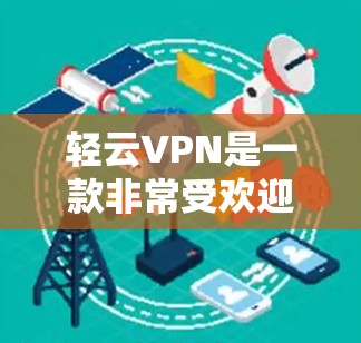 轻云VPN是一款非常受欢迎的端口多、流量快的VPN服务,适合移动设备和电脑使用。以下是轻云VPN的一些推荐特点和用途 轻云VPN是一款非常受欢迎的端口多、流量快的VPN服务,适合移动设备和电脑使用。以下是轻云VPN的一些推荐特点和用途