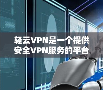 轻云VPN是一个提供安全VPN服务的平台,旨在帮助用户远程访问网络资源,同时保护个人隐私和数据安全。以下是使用轻云VPN的基本步骤和注意事项 轻云VPN是一个提供安全VPN服务的平台,旨在帮助用户远程访问网络资源,同时保护个人隐私和数据安全。以下是使用轻云VPN的基本步骤和注意事项