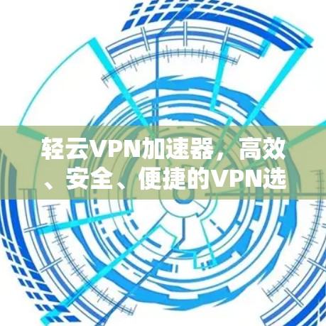 轻云VPN加速器,高效、安全、便捷的VPN选择 轻云VPN加速器,高效、安全、便捷的VPN选择