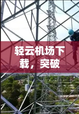 轻云机场下载,突破传统下载技术的创新 轻云机场下载,突破传统下载技术的创新