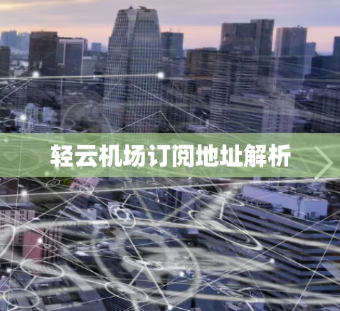 轻云机场订阅地址解析 轻云机场订阅地址解析