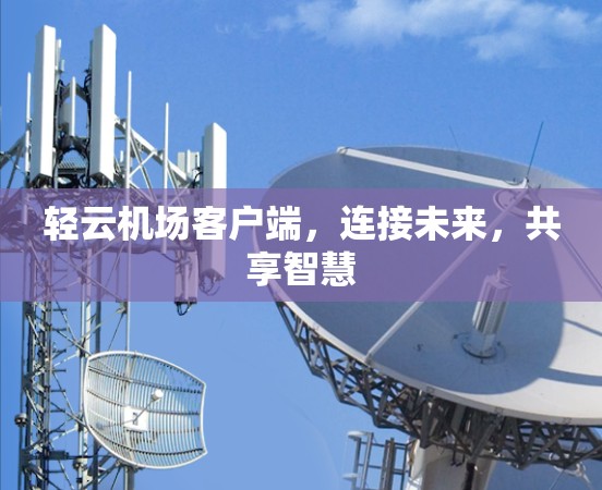 轻云机场客户端,连接未来,共享智慧 轻云机场客户端,连接未来,共享智慧
