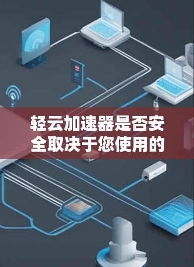 轻云加速器是否安全取决于您使用的是哪个特定的加速器。轻云通常可能指的是某个软件包或特定应用中的加速器,如果该加速器的安全性存在问题,可能需要谨慎使用 轻云加速器是否安全取决于您使用的是哪个特定的加速器。轻云通常可能指的是某个软件包或特定应用中的加速器,如果该加速器的安全性存在问题,可能需要谨慎使用