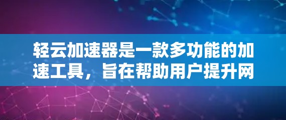 轻云加速器是一款多功能的加速工具,旨在帮助用户提升网页加载速度、下载速度和视频流下载速度。以下是对其评测的详细分析 轻云加速器是一款多功能的加速工具,旨在帮助用户提升网页加载速度、下载速度和视频流下载速度。以下是对其评测的详细分析