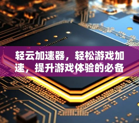 轻云加速器,轻松游戏加速,提升游戏体验的必备神器 轻云加速器,轻松游戏加速,提升游戏体验的必备神器