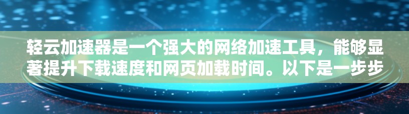 轻云加速器是一个强大的网络加速工具,能够显著提升下载速度和网页加载时间。以下是一步步的使用方法指南 轻云加速器是一个强大的网络加速工具,能够显著提升下载速度和网页加载时间。以下是一步步的使用方法指南