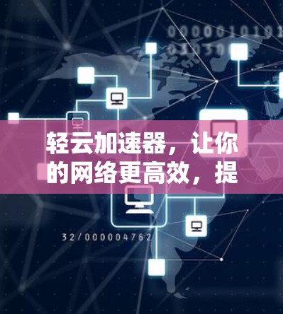 轻云加速器,让你的网络更高效,提升用户体验 轻云加速器,让你的网络更高效,提升用户体验