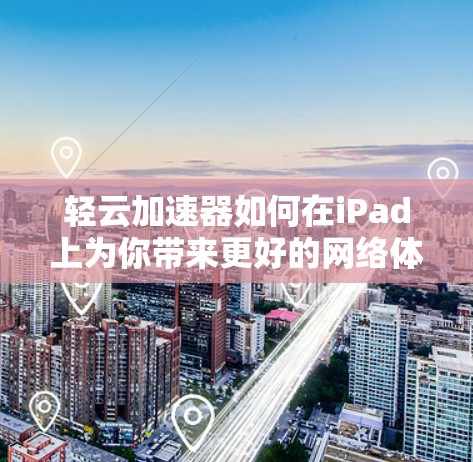 轻云加速器如何在iPad上为你带来更好的网络体验 轻云加速器如何在iPad上为你带来更好的网络体验