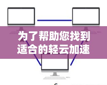 为了帮助您找到适合的轻云加速器学习专线,以下是系统化的建议 为了帮助您找到适合的轻云加速器学习专线,以下是系统化的建议