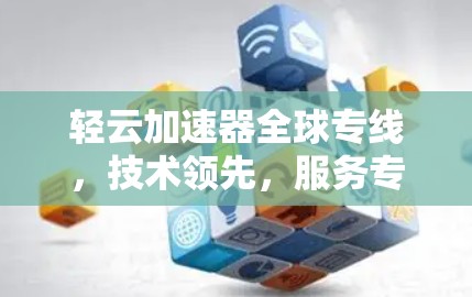 轻云加速器全球专线,技术领先,服务专业,用户体验全面 轻云加速器全球专线,技术领先,服务专业,用户体验全面
