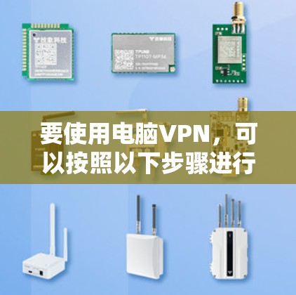 要使用电脑VPN,可以按照以下步骤进行 要使用电脑VPN,可以按照以下步骤进行