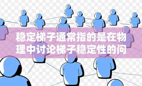 稳定梯子通常指的是在物理中讨论梯子稳定性的问题。梯子作为斜面,其稳定性主要取决于以下几个因素 稳定梯子通常指的是在物理中讨论梯子稳定性的问题。梯子作为斜面,其稳定性主要取决于以下几个因素