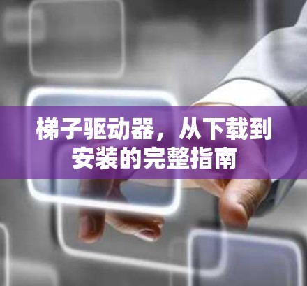 梯子驱动器,从下载到安装的完整指南 梯子驱动器,从下载到安装的完整指南