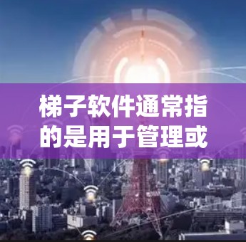 梯子软件通常指的是用于管理或模拟使用梯子的操作系统或工具。以下是一些可能的解释和解释 梯子软件通常指的是用于管理或模拟使用梯子的操作系统或工具。以下是一些可能的解释和解释