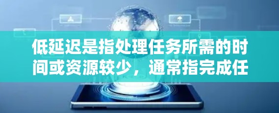 低延迟是指处理任务所需的时间或资源较少,通常指完成任务更快、更高效。以下是对低延迟的详细解释 低延迟是指处理任务所需的时间或资源较少,通常指完成任务更快、更高效。以下是对低延迟的详细解释