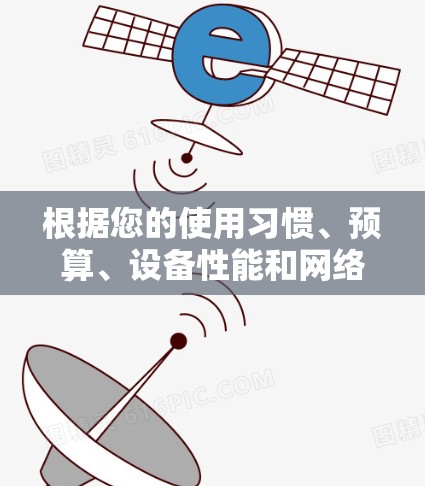 根据您的使用习惯、预算、设备性能和网络情况,以下是详细的建议 根据您的使用习惯、预算、设备性能和网络情况,以下是详细的建议