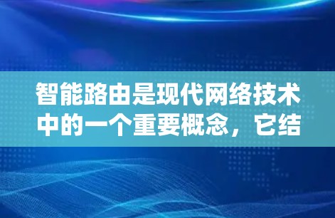 智能路由是现代网络技术中的一个重要概念,它结合了智能技术与传统网络路由,旨在通过自动调整和优化网络路由表,解决网络连接问题。以下是关于智能路由的详细分析 智能路由是现代网络技术中的一个重要概念,它结合了智能技术与传统网络路由,旨在通过自动调整和优化网络路由表,解决网络连接问题。以下是关于智能路由的详细分析