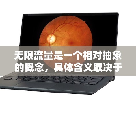 无限流量是一个相对抽象的概念,具体含义取决于上下文 无限流量是一个相对抽象的概念,具体含义取决于上下文