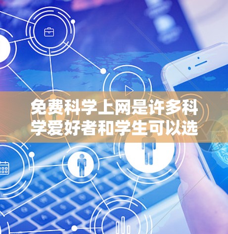 免费科学上网是许多科学爱好者和学生可以选择的途径之一,提供了丰富的资源和学习选项,但也伴随着使用限制和费用问题。以下是详细的分析和整理 免费科学上网是许多科学爱好者和学生可以选择的途径之一,提供了丰富的资源和学习选项,但也伴随着使用限制和费用问题。以下是详细的分析和整理