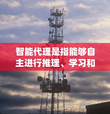 智能代理是指能够自主进行推理、学习和决策的智能系统。智能代理通常是指能够理解、处理和执行人类智能任务的系统,它可以执行以下职责 智能代理是指能够自主进行推理、学习和决策的智能系统。智能代理通常是指能够理解、处理和执行人类智能任务的系统,它可以执行以下职责