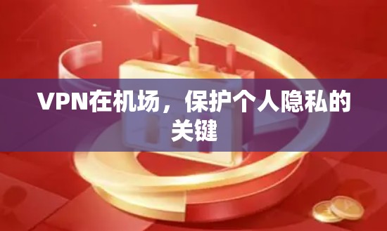 VPN在机场,保护个人隐私的关键 VPN在机场,保护个人隐私的关键